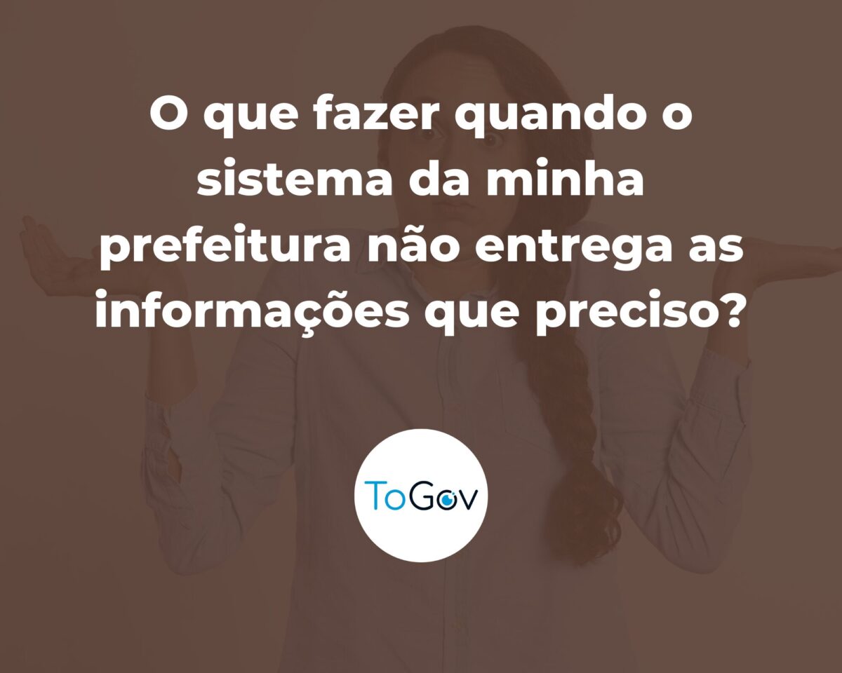 O que fazer quando o sistema da minha prefeitura não entrega as informações que preciso?